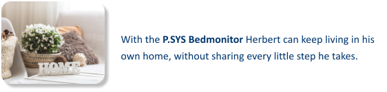 With the P.SYS Bedmonitor Herbert can keep living in his own home, without sharing every little step he takes.